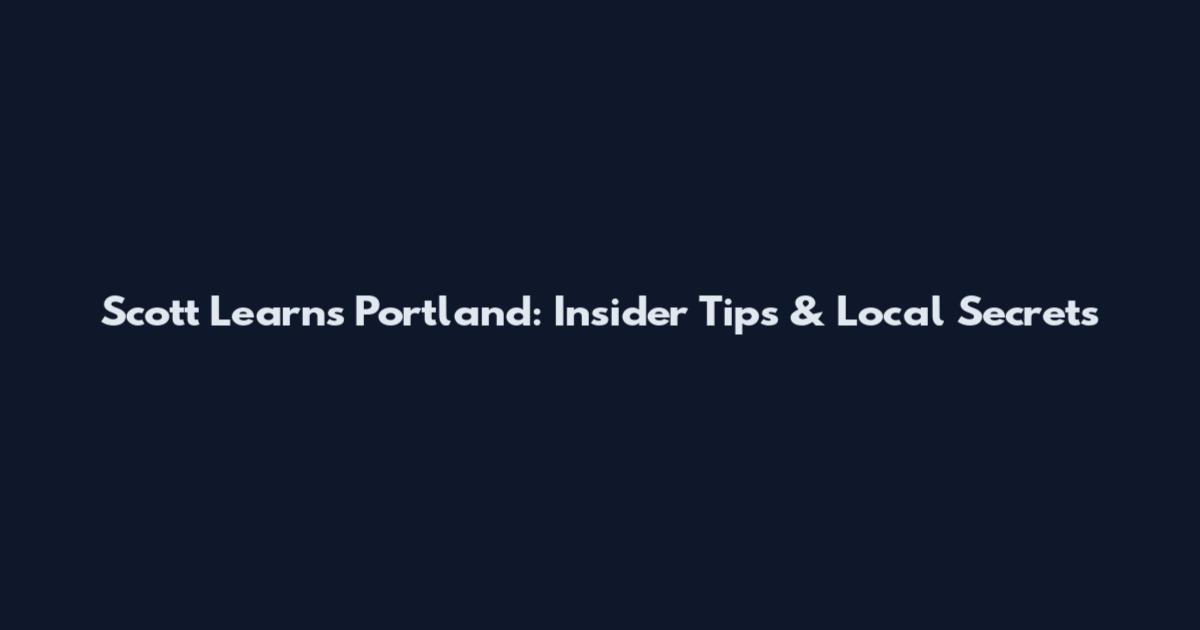 Scott Learns Portland: Insider Tips & Local Secrets