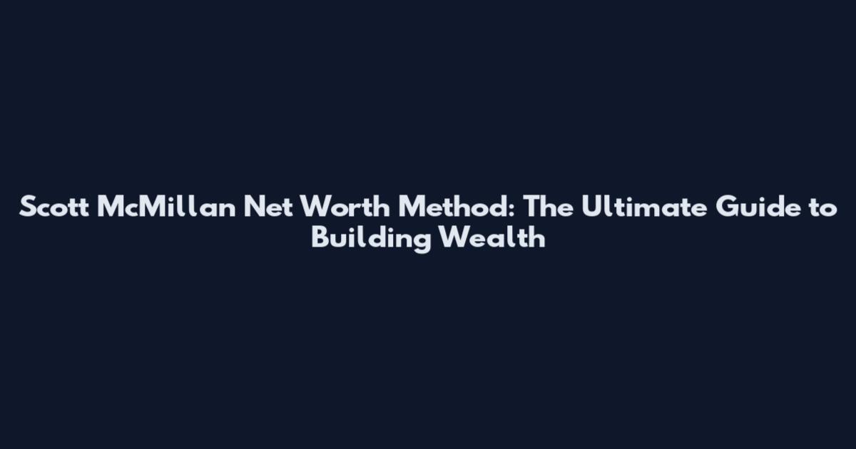 Scott McMillan Net Worth Method: The Ultimate Guide to Building Wealth