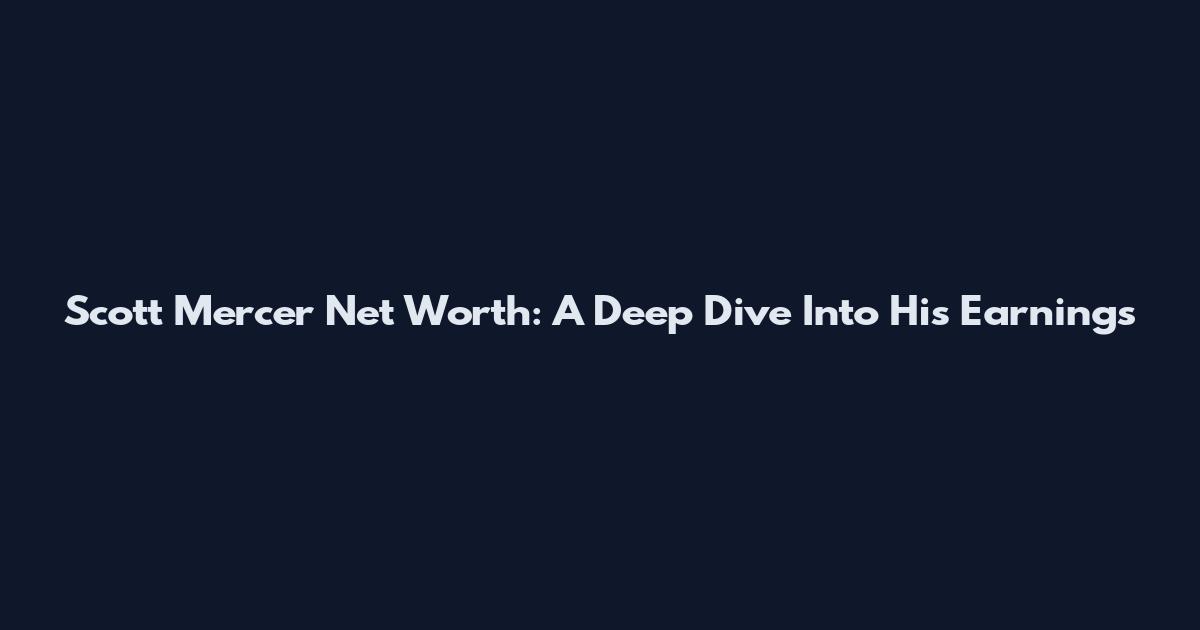 Scott Mercer Net Worth: A Deep Dive Into His Earnings