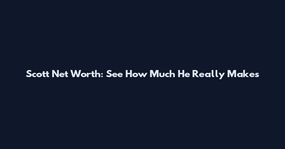 Scott Net Worth: See How Much He Really Makes