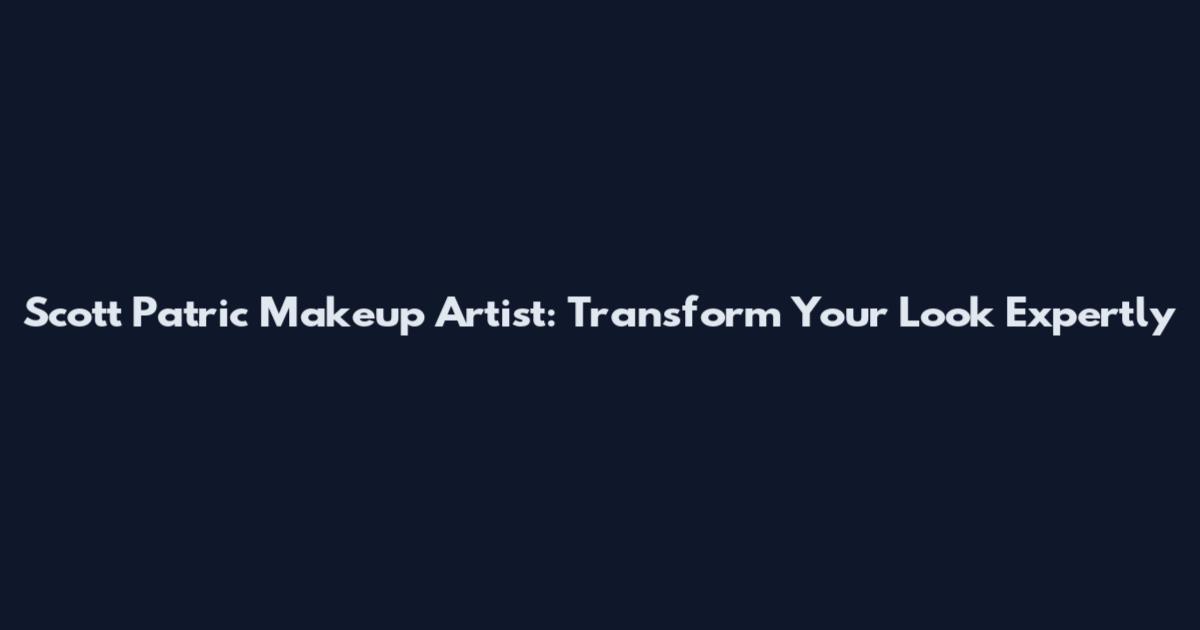 Scott Patric Makeup Artist: Transform Your Look Expertly