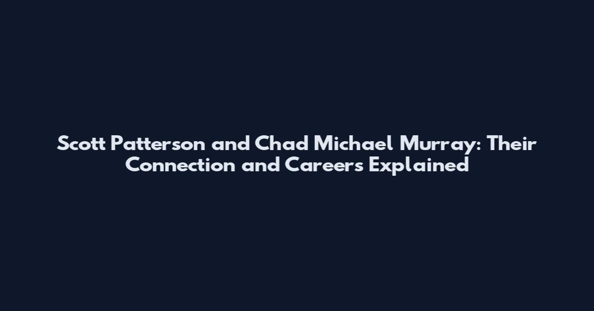 Scott Patterson and Chad Michael Murray: Their Connection and Careers Explained