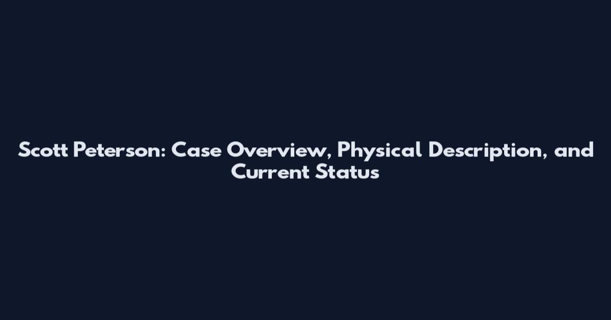 Scott Peterson: Case Overview, Physical Description, and Current Status