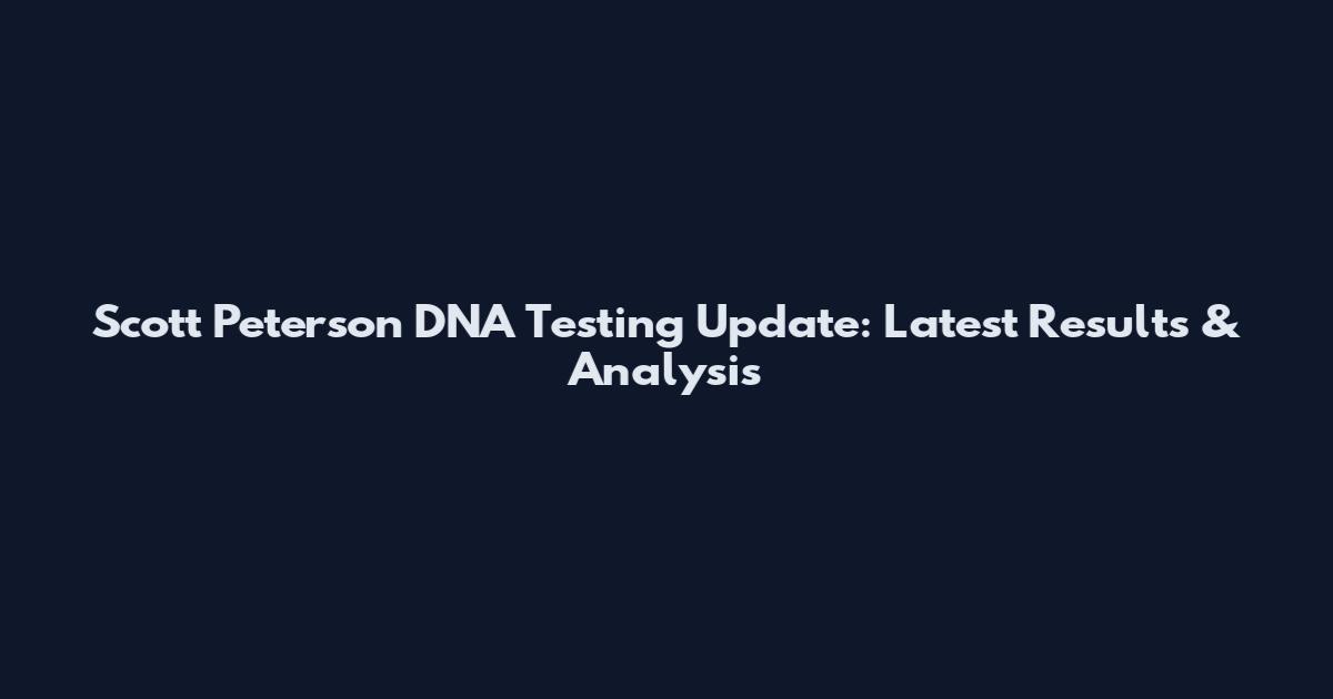 Scott Peterson DNA Testing Update: Latest Results & Analysis