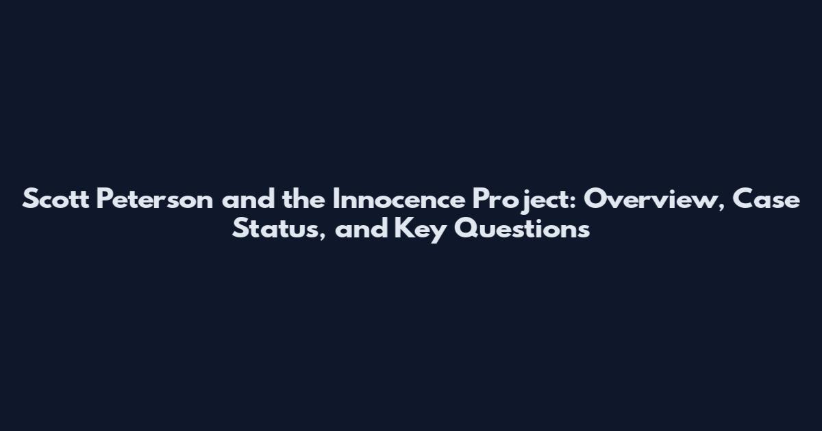 Scott Peterson and the Innocence Project: Overview, Case Status, and Key Questions