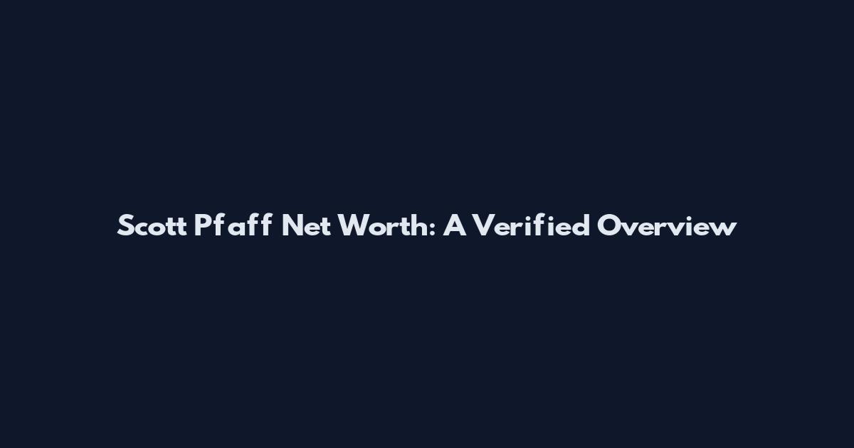 Scott Pfaff Net Worth: A Verified Overview
