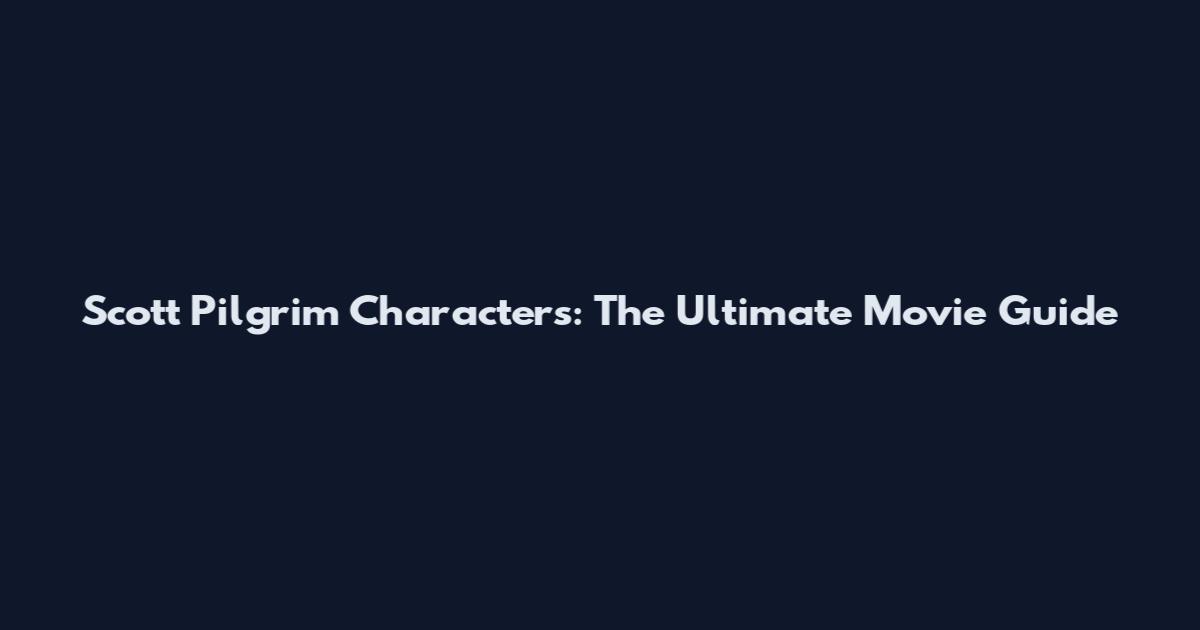 Scott Pilgrim Characters: The Ultimate Movie Guide