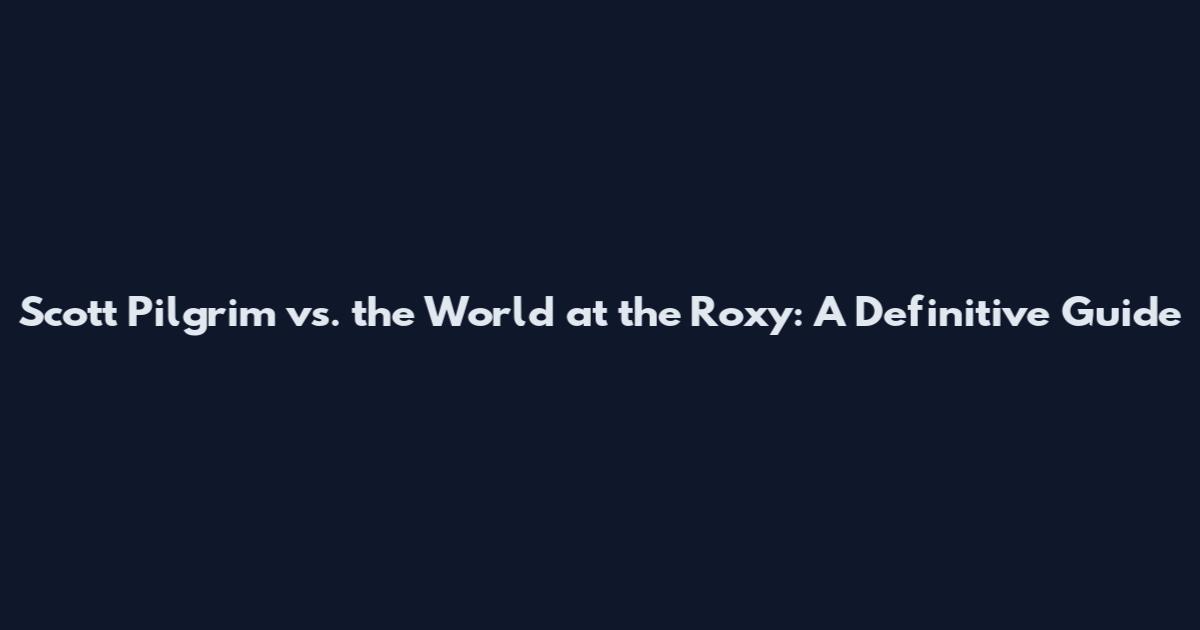 Scott Pilgrim vs. the World at the Roxy: A Definitive Guide