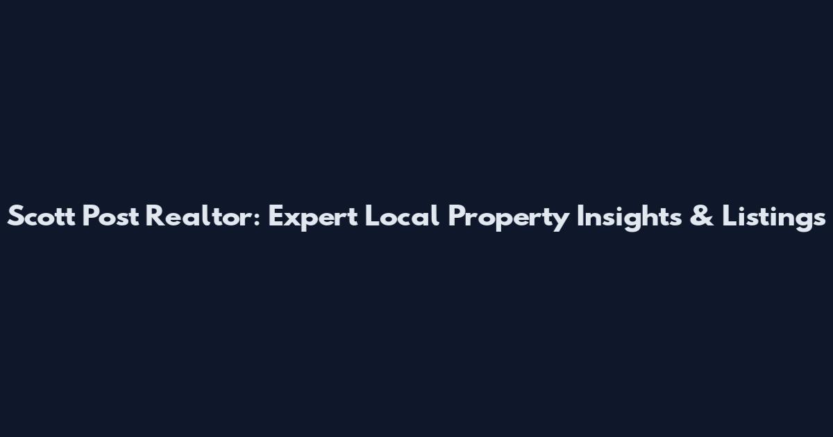 Scott Post Realtor: Expert Local Property Insights & Listings