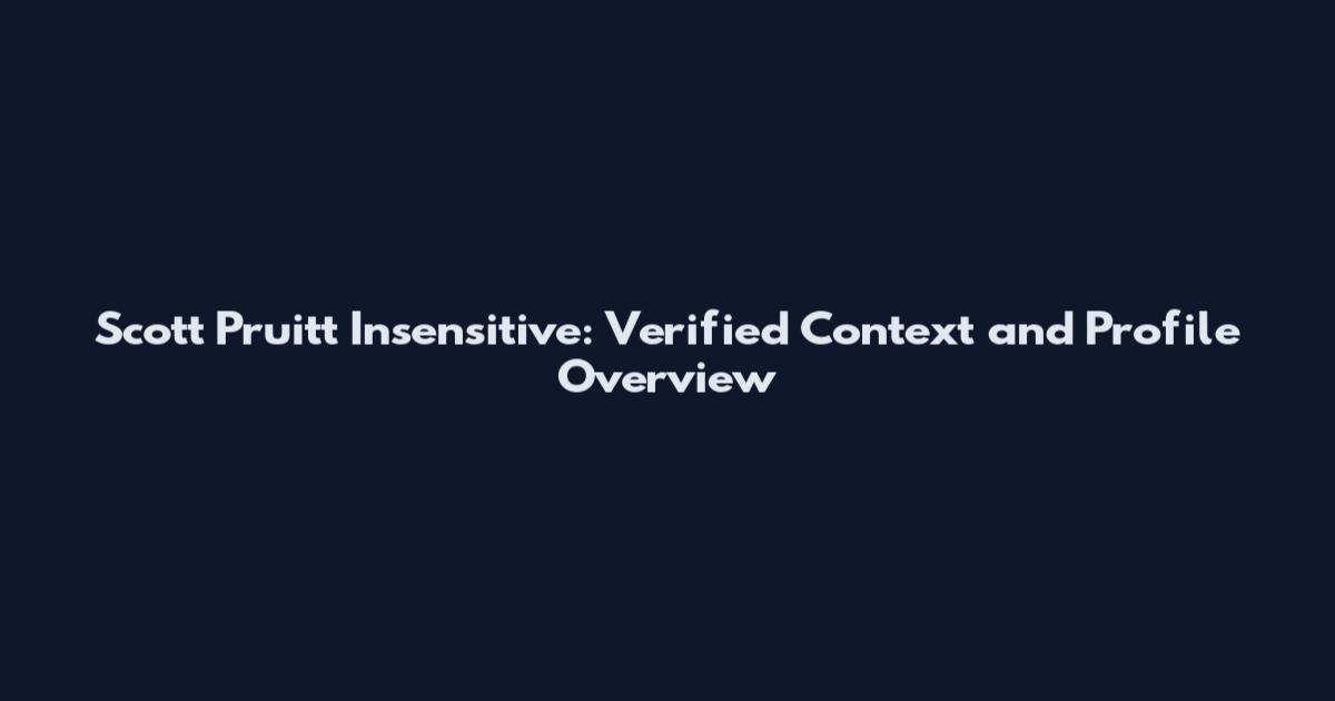Scott Pruitt Insensitive: Verified Context and Profile Overview