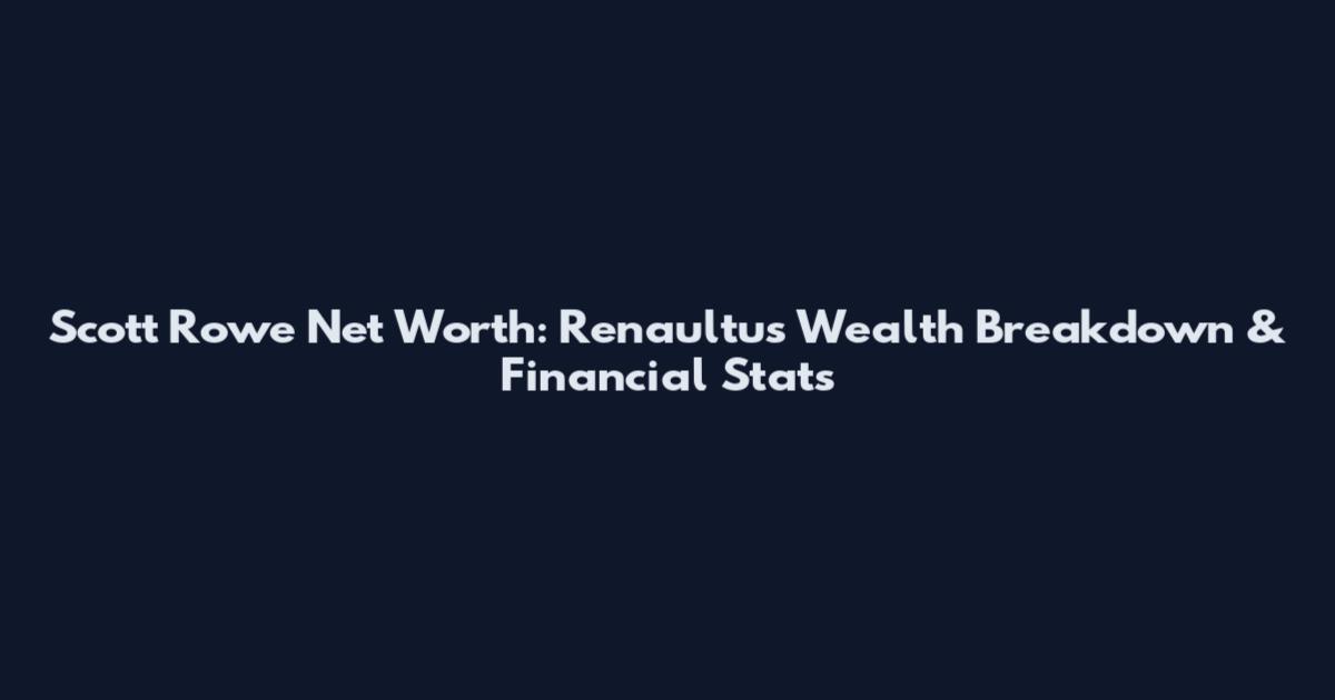 Scott Rowe Net Worth: Renaultus Wealth Breakdown & Financial Stats