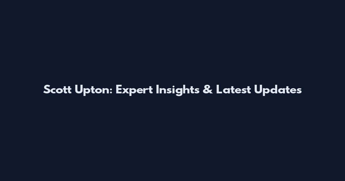 Scott Upton: Expert Insights & Latest Updates