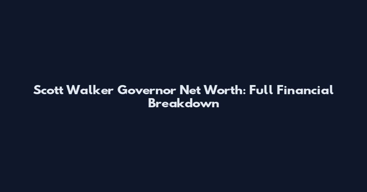 Scott Walker Governor Net Worth: Full Financial Breakdown
