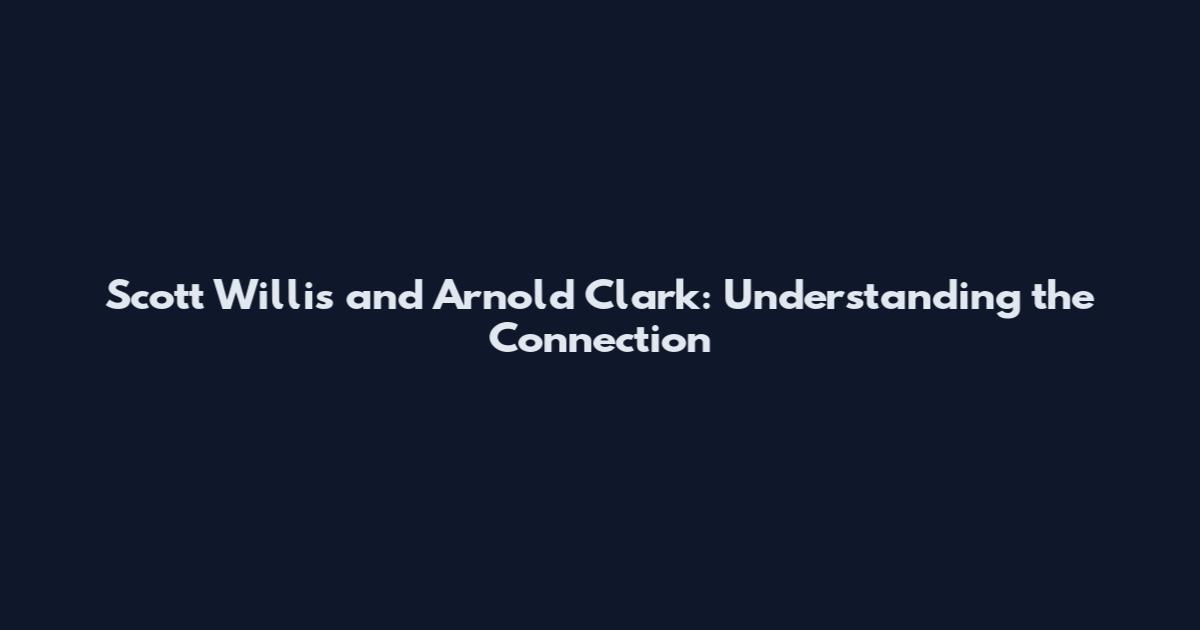 Scott Willis and Arnold Clark: Understanding the Connection
