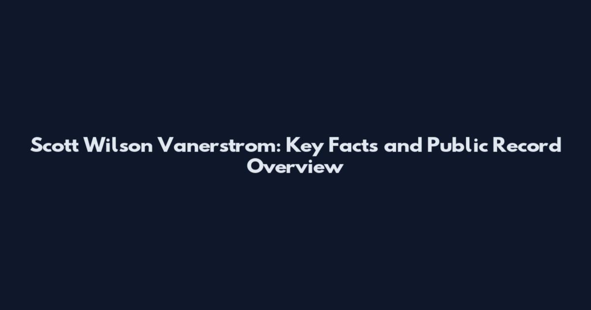 Scott Wilson Vanerstrom: Key Facts and Public Record Overview