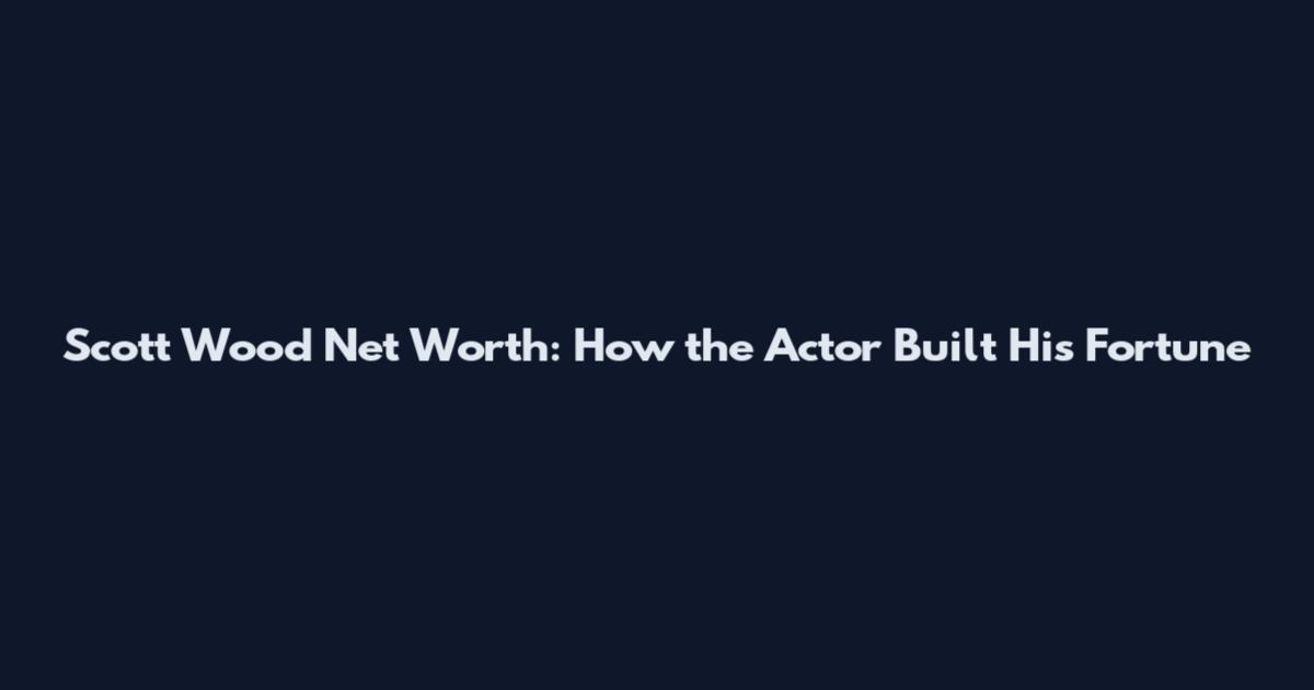Scott Wood Net Worth: How the Actor Built His Fortune