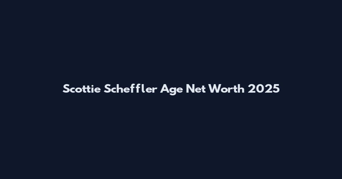 Scottie Scheffler Age Net Worth 2025