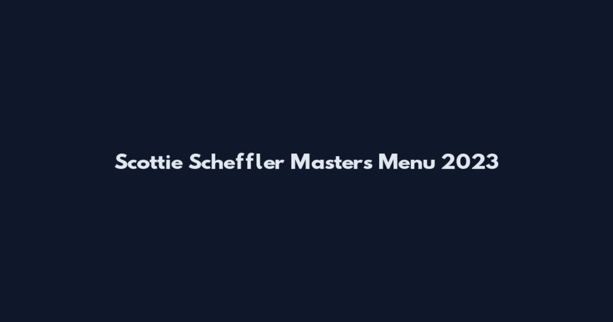 Scottie Scheffler Masters Menu 2023