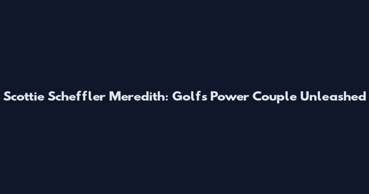 Scottie Scheffler Meredith: Golf's Power Couple Unleashed
