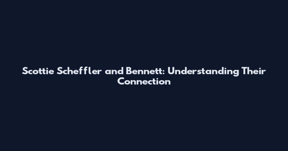 Scottie Scheffler and Bennett: Understanding Their Connection