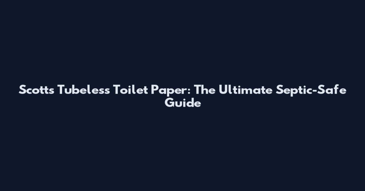 Scotts Tubeless Toilet Paper: The Ultimate Septic-Safe Guide