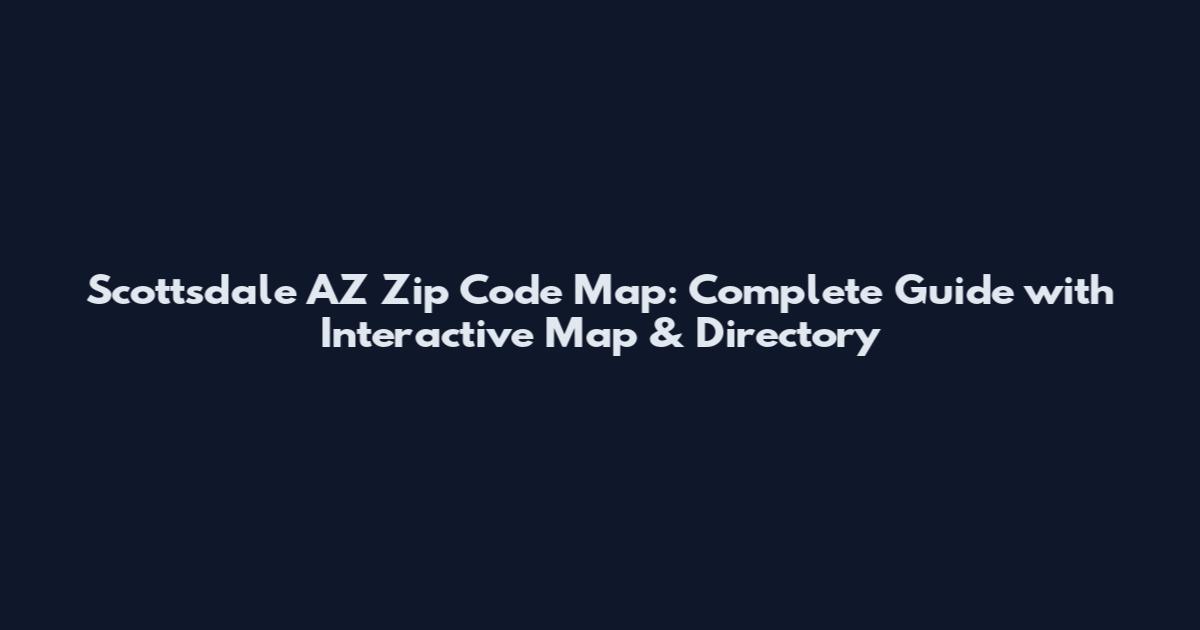 Scottsdale AZ Zip Code Map: Complete Guide with Interactive Map & Directory
