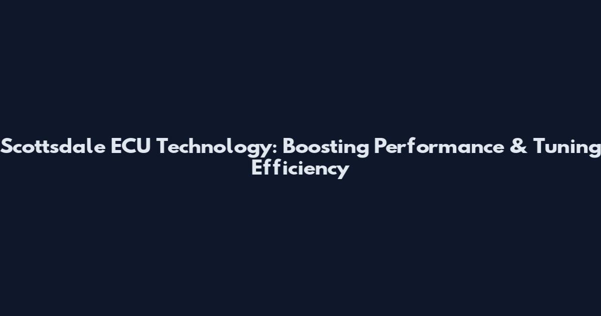 Scottsdale ECU Technology: Boosting Performance & Tuning Efficiency
