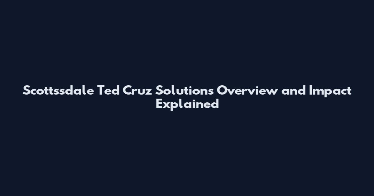 Scottssdale Ted Cruz Solutions Overview and Impact Explained