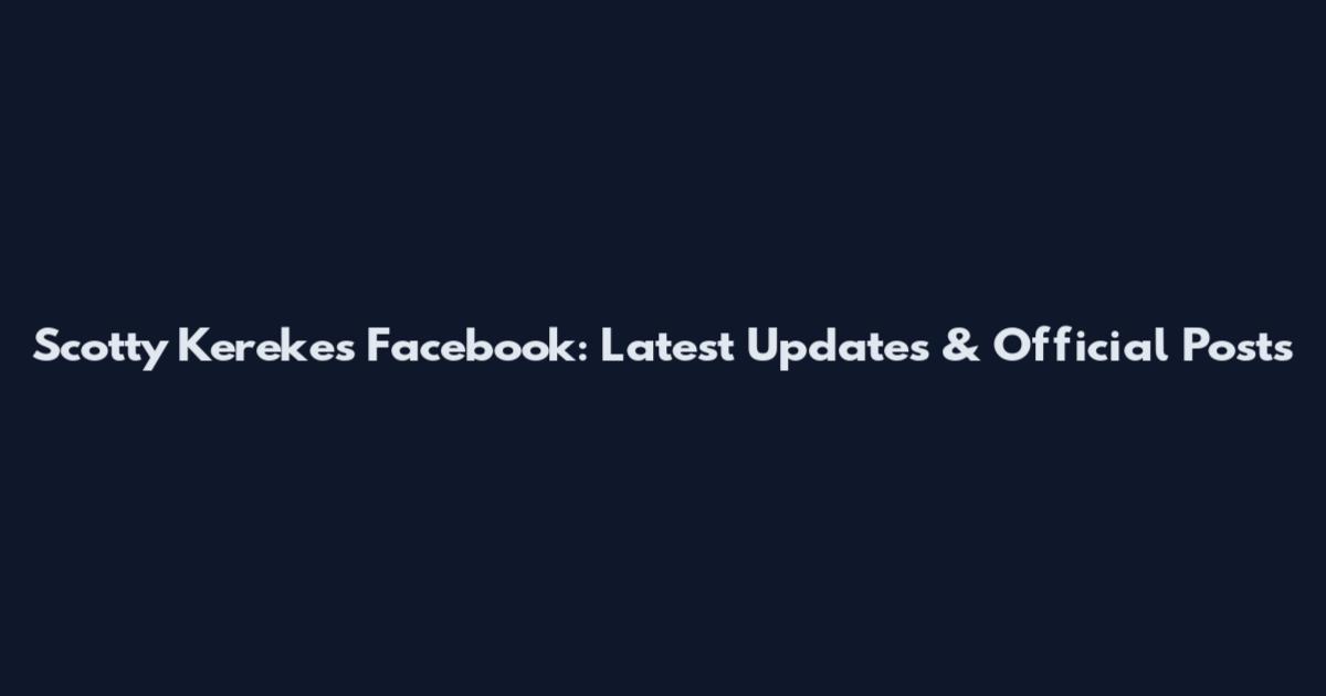 Scotty Kerekes Facebook: Latest Updates & Official Posts