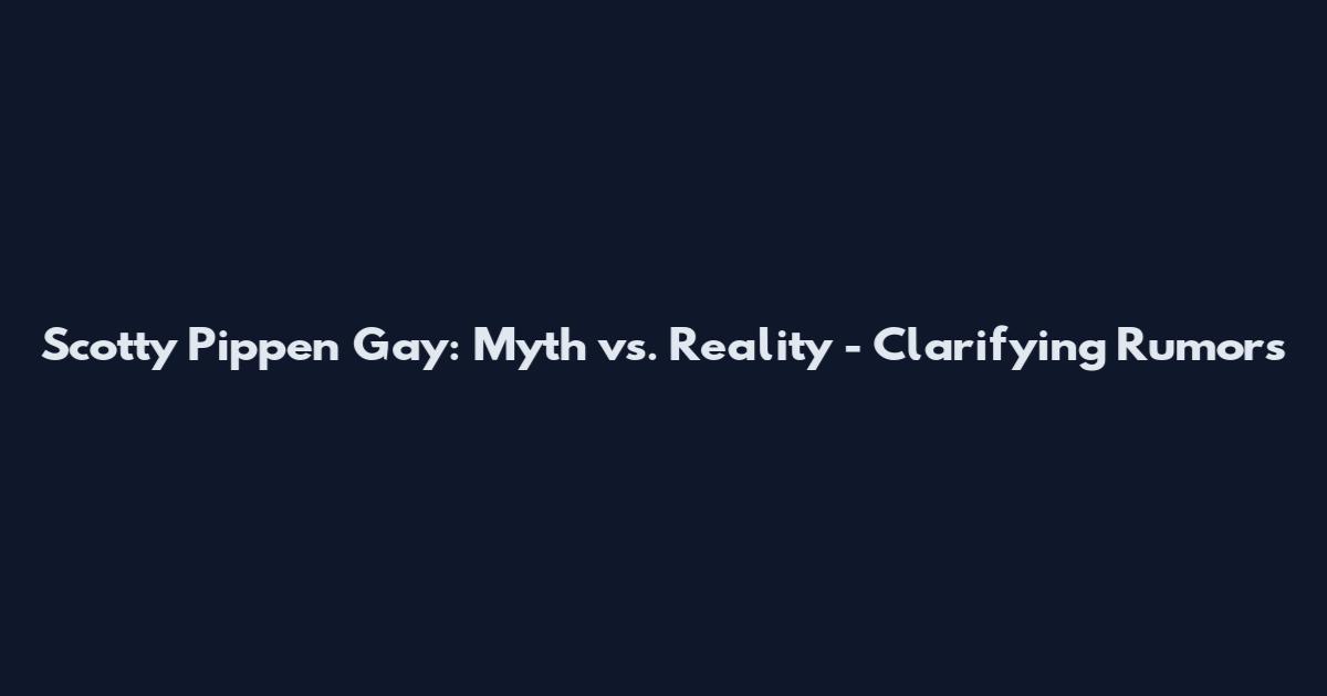 Scotty Pippen Gay: Myth vs. Reality - Clarifying Rumors