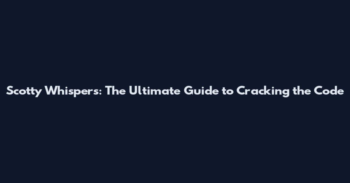 Scotty Whispers: The Ultimate Guide to Cracking the Code
