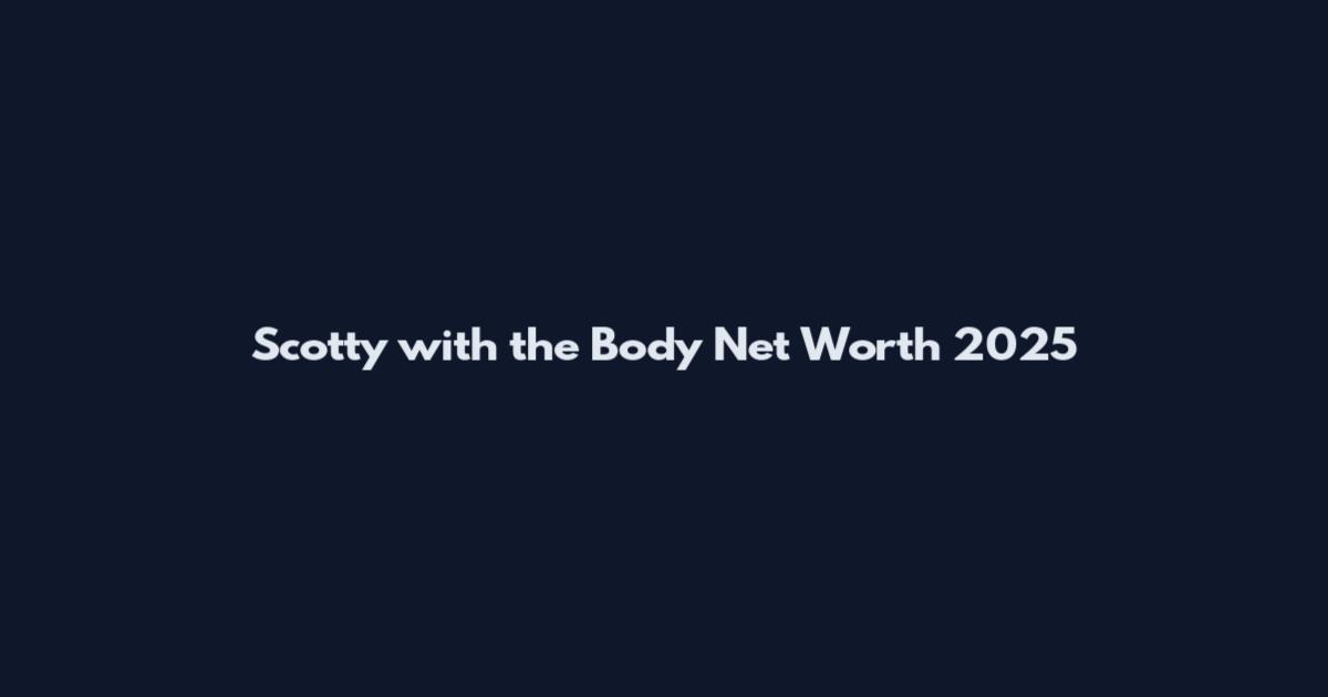 Scotty with the Body Net Worth 2025