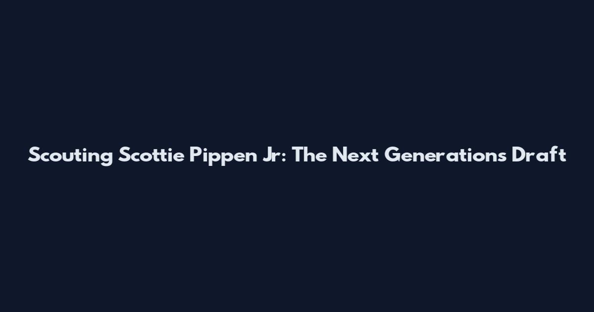 Scouting Scottie Pippen Jr: The Next Generation's Draft