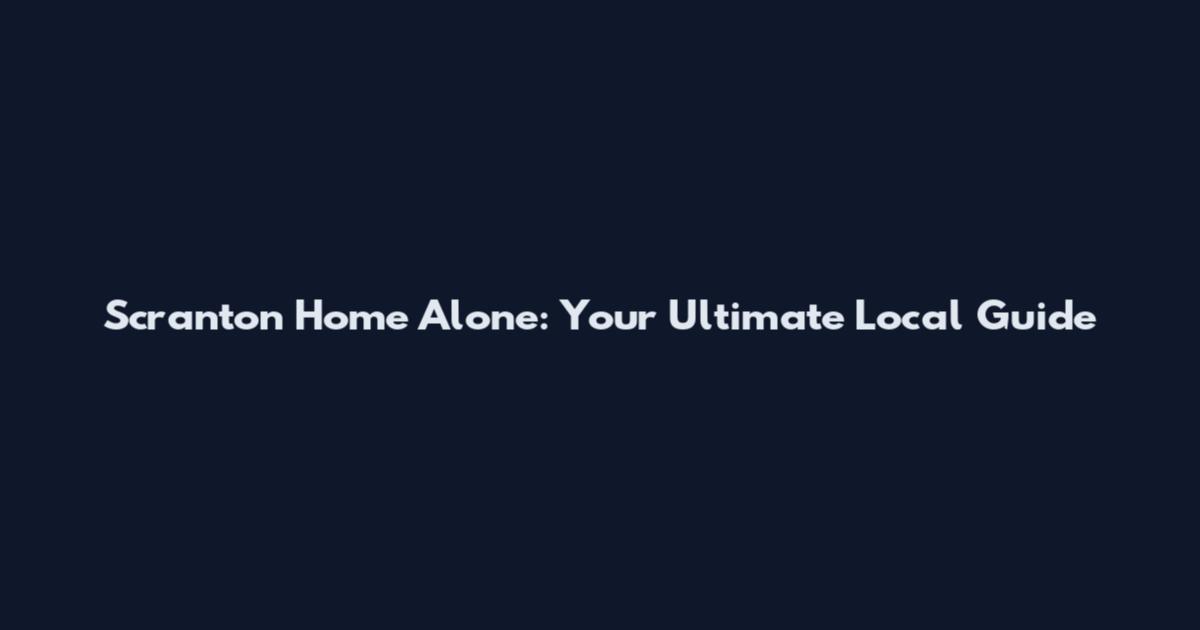 Scranton Home Alone: Your Ultimate Local Guide