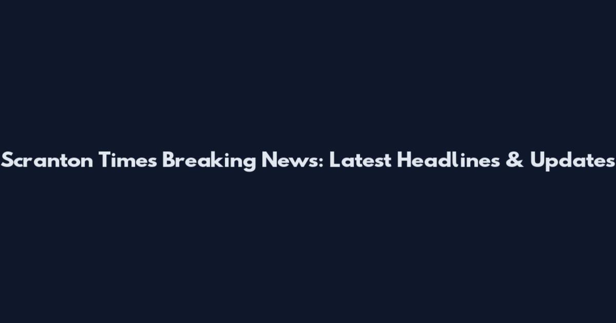 Scranton Times Breaking News: Latest Headlines & Updates