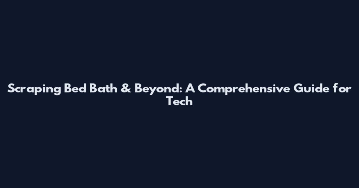 Scraping Bed Bath & Beyond: A Comprehensive Guide for Tech