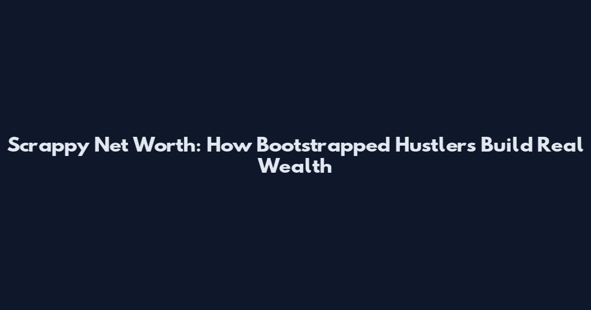 Scrappy Net Worth: How Bootstrapped Hustlers Build Real Wealth