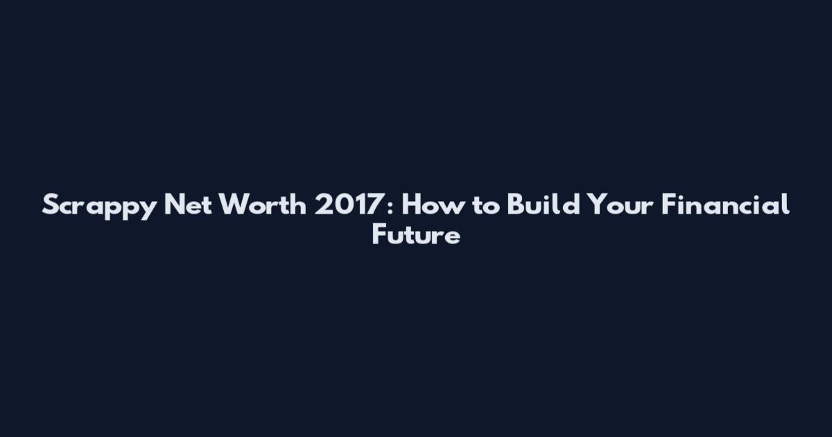 Scrappy Net Worth 2017: How to Build Your Financial Future