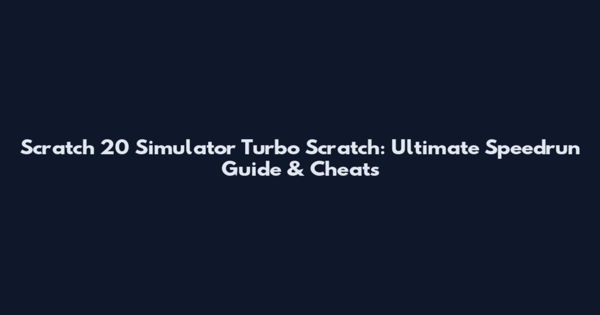 Scratch 20 Simulator Turbo Scratch: Ultimate Speedrun Guide & Cheats