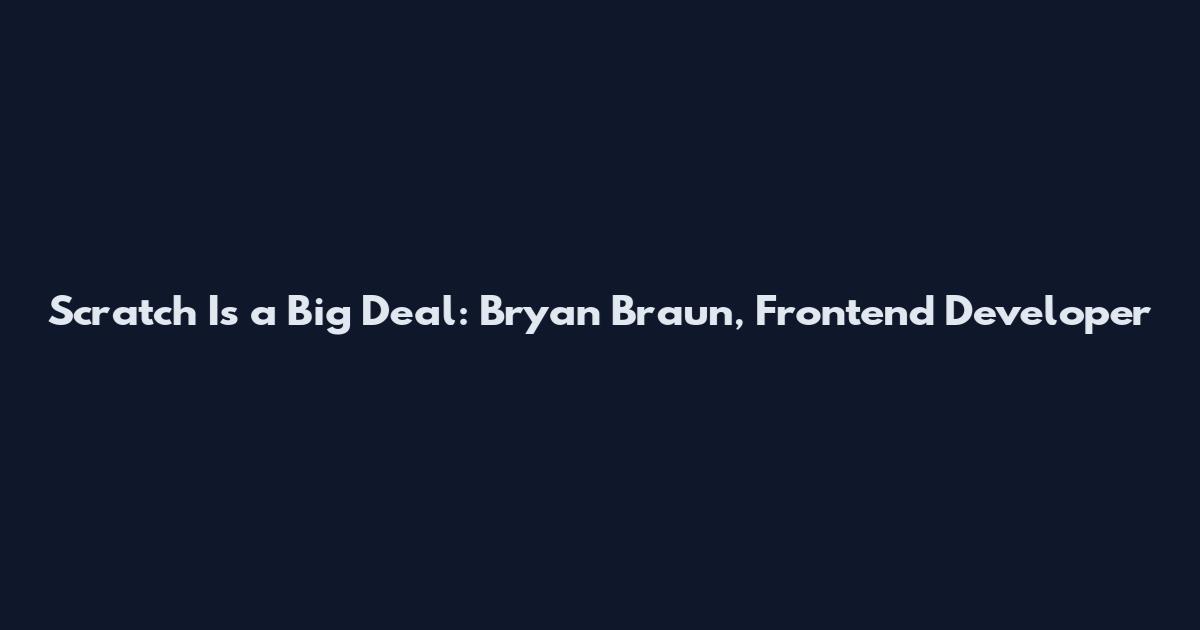 Scratch Is a Big Deal: Bryan Braun, Frontend Developer