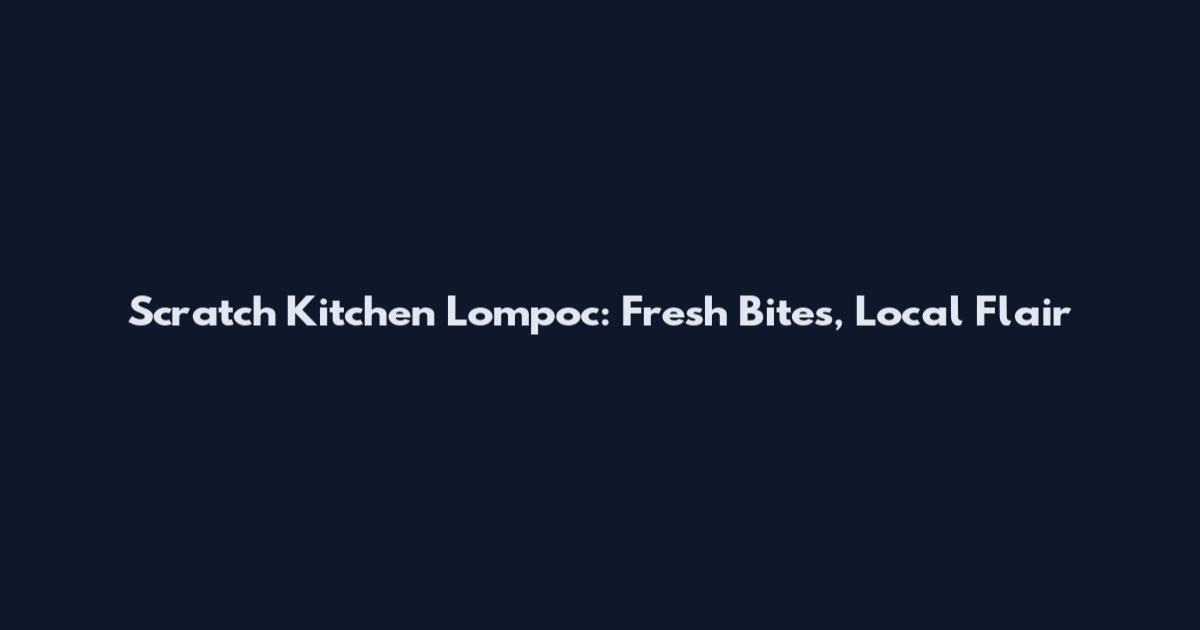 Scratch Kitchen Lompoc: Fresh Bites, Local Flair