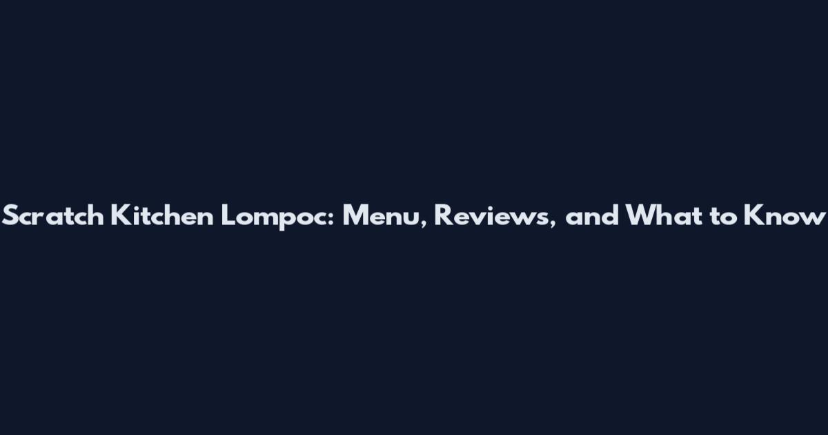 Scratch Kitchen Lompoc: Menu, Reviews, and What to Know