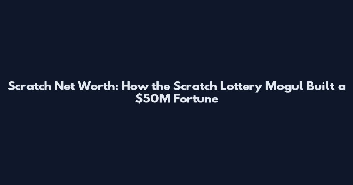 Scratch Net Worth: How the Scratch Lottery Mogul Built a $50M Fortune