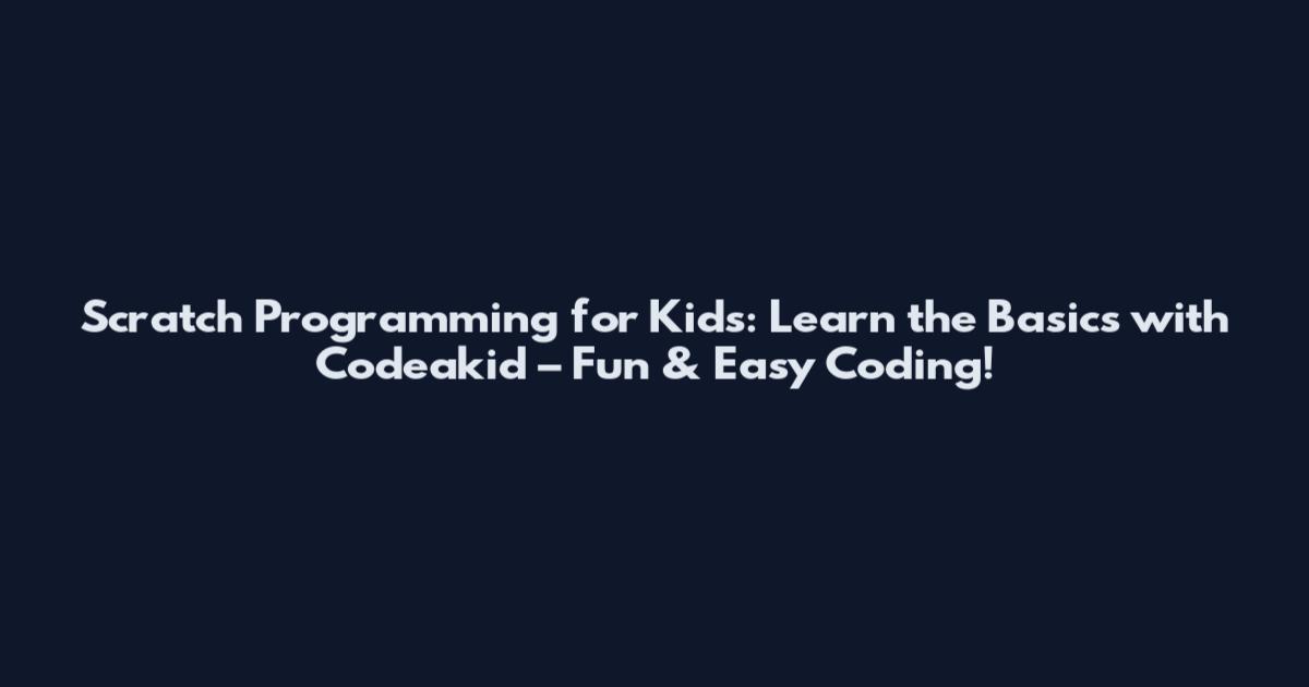 Scratch Programming for Kids: Learn the Basics with Codeakid – Fun & Easy Coding!