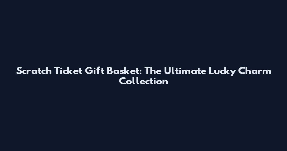 Scratch Ticket Gift Basket: The Ultimate Lucky Charm Collection