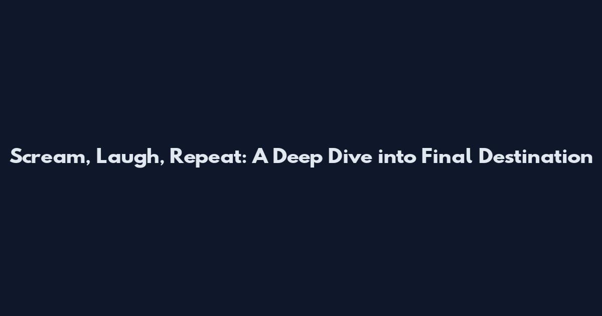 Scream, Laugh, Repeat: A Deep Dive into Final Destination