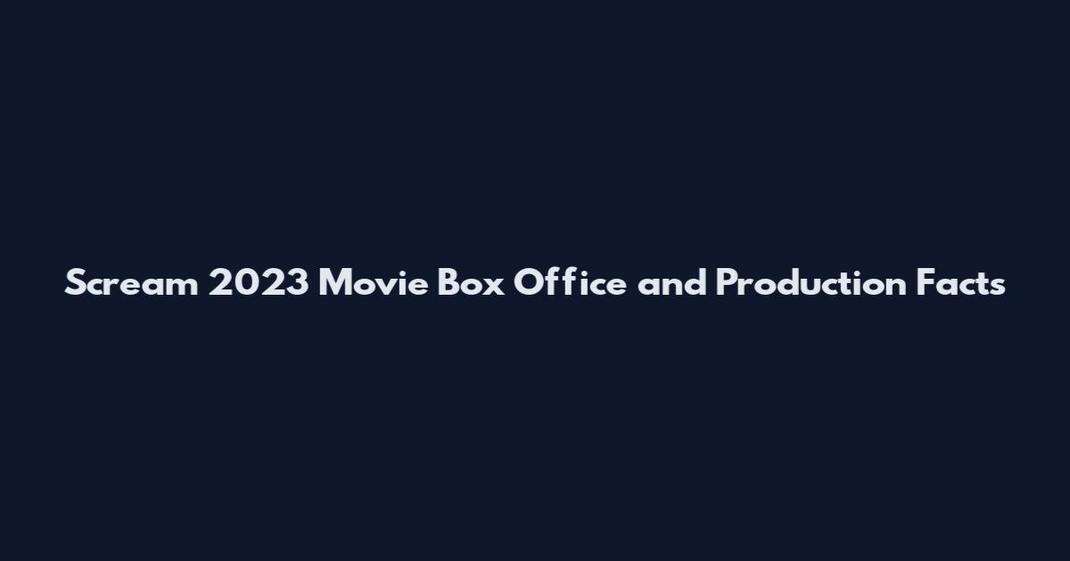 Scream 2023 Movie Box Office and Production Facts
