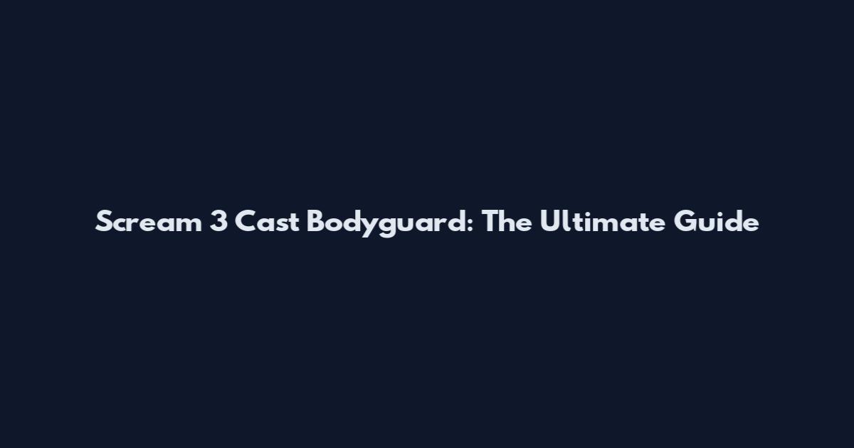 Scream 3 Cast Bodyguard: The Ultimate Guide