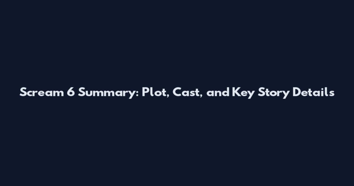 Scream 6 Summary: Plot, Cast, and Key Story Details