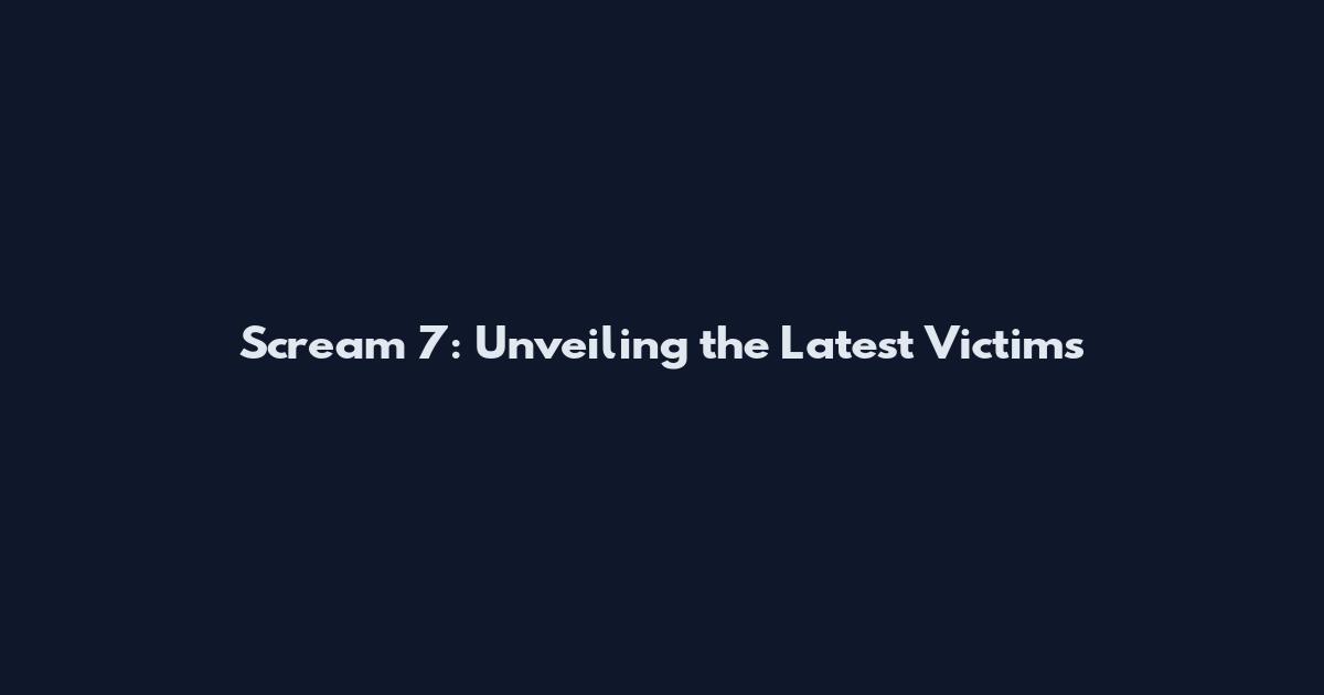 Scream 7: Unveiling the Latest Victims